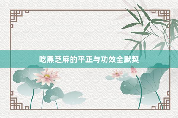 吃黑芝麻的平正与功效全默契